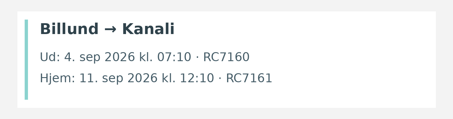 Fly fra Billund til Kanali. Ud 4. sep 2026 kl. 07:10 · RC7160. Hjem 11. sep 2026 kl. 12:10 · RC7161.