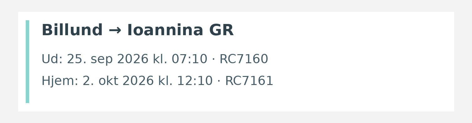 Fly fra Billund til Ioannina GR. Ud 25. sep 2026 kl. 07:10 · RC7160. Hjem 2. okt 2026 kl. 12:10 · RC7161.