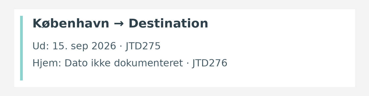 Fly fra København til destinationen. Ud 15. sep 2026 · JTD275. Hjem Dato ikke dokumenteret · JTD276.