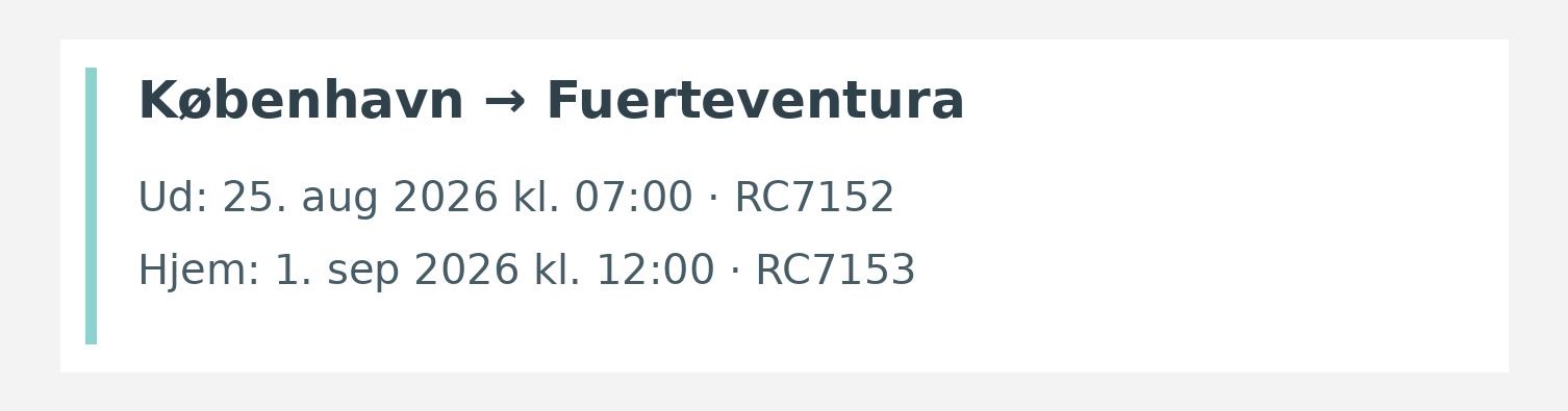 Fly fra København til Fuerteventura. Ud 25. aug 2026 kl. 07:00 · RC7152. Hjem 1. sep 2026 kl. 12:00 · RC7153.