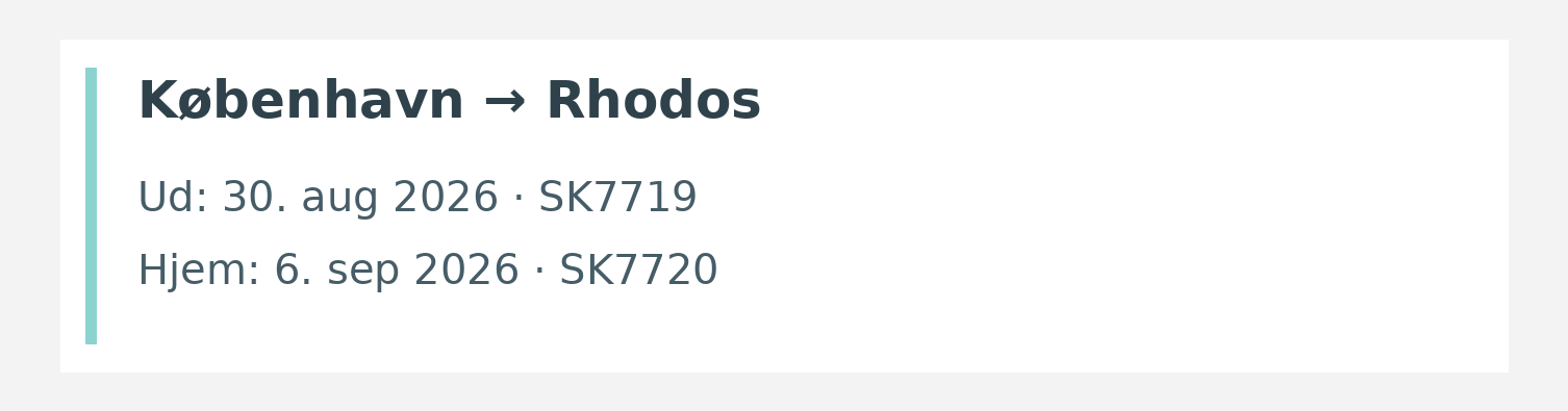 Fly fra København til Rhodos. Ud 30. aug 2026 · SK7719. Hjem 6. sep 2026 · SK7720.