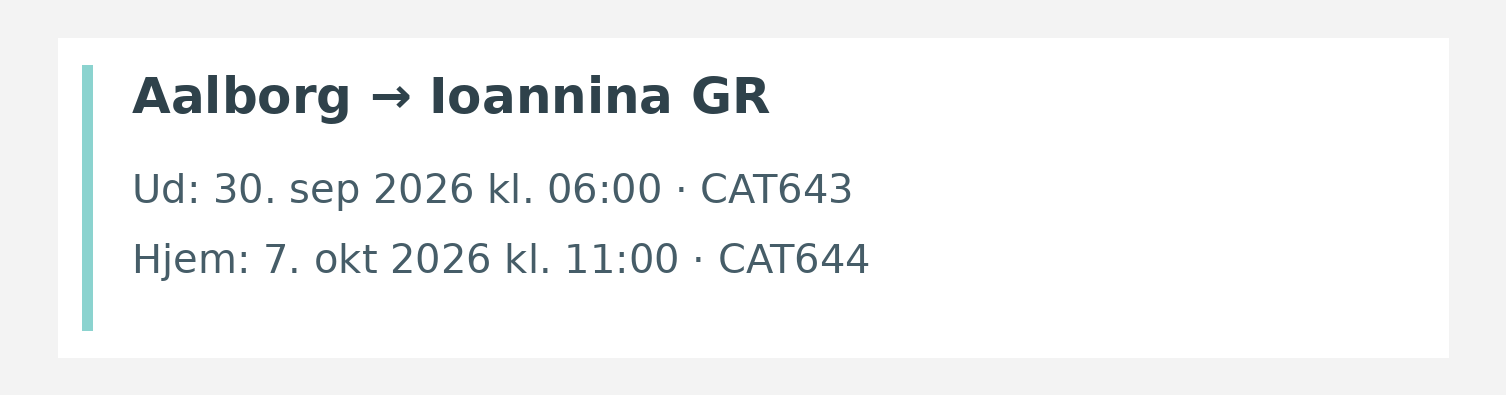 Fly fra Aalborg til Ioannina GR. Ud 30. sep 2026 kl. 06:00 · CAT643. Hjem 7. okt 2026 kl. 11:00 · CAT644.