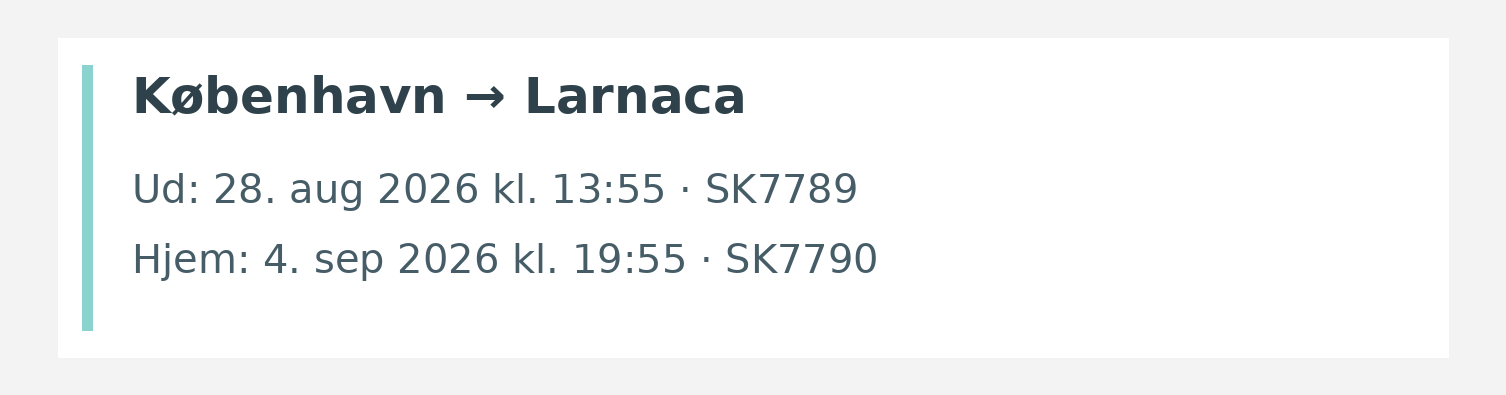 Fly fra København til Larnaca. Ud 28. aug 2026 kl. 13:55 · SK7789. Hjem 4. sep 2026 kl. 19:55 · SK7790.