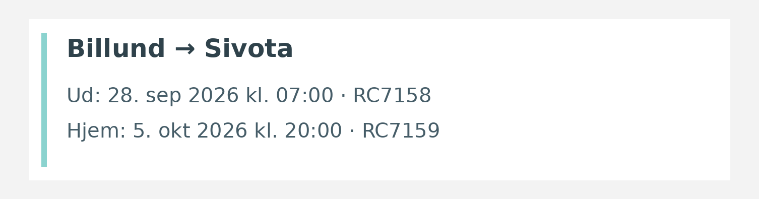 Fly fra Billund til Sivota. Ud 28. sep 2026 kl. 07:00 · RC7158. Hjem 5. okt 2026 kl. 20:00 · RC7159.