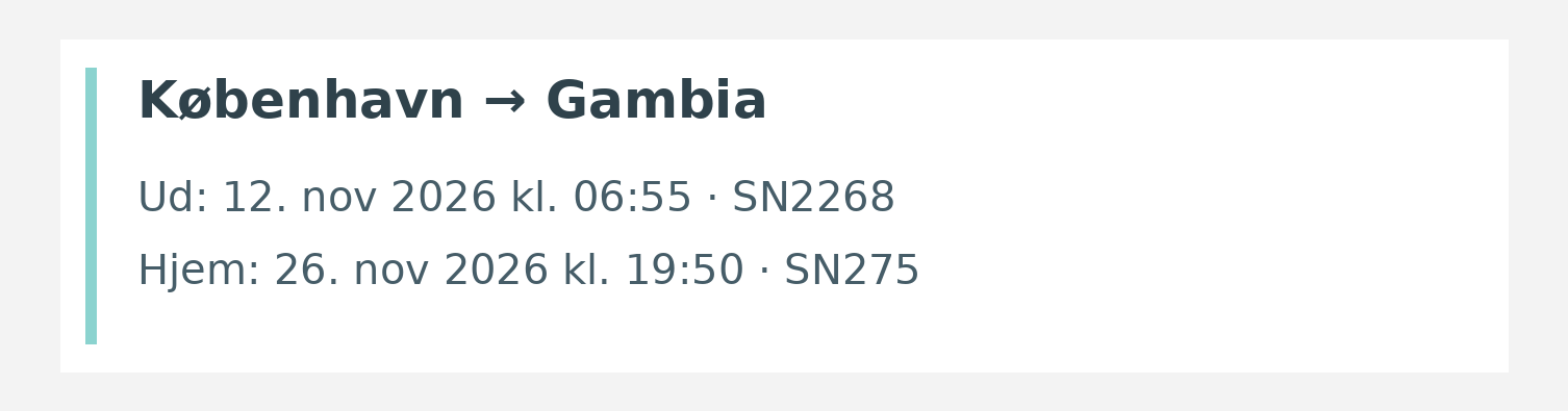Fly fra København til Gambia. Ud 12. nov 2026 kl. 06:55 · SN2268. Hjem 26. nov 2026 kl. 19:50 · SN275.