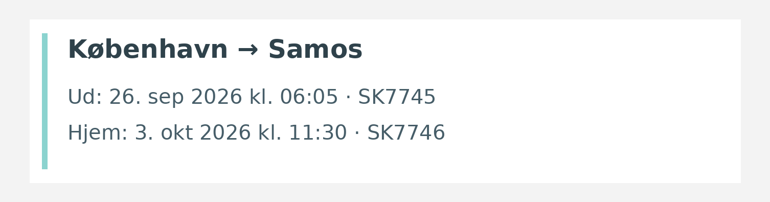 Fly fra København til Samos. Ud 26. sep 2026 kl. 06:05 · SK7745. Hjem 3. okt 2026 kl. 11:30 · SK7746.