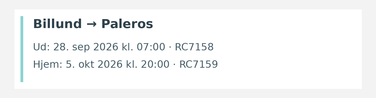 Fly fra Billund til Paleros. Ud 28. sep 2026 kl. 07:00 · RC7158. Hjem 5. okt 2026 kl. 20:00 · RC7159.