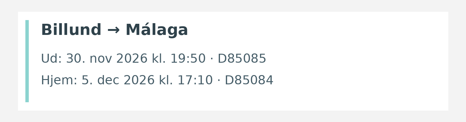 Fly fra Billund til Málaga. Ud 30. nov 2026 kl. 19:50 · D85085. Hjem 5. dec 2026 kl. 17:10 · D85084.