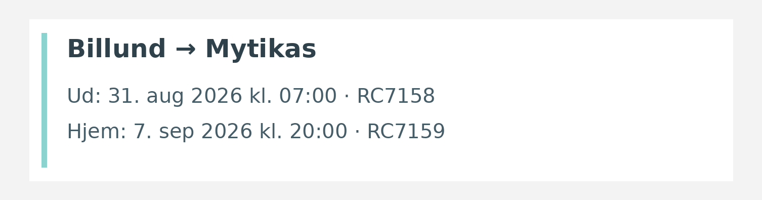 Fly fra Billund til Mytikas. Ud 31. aug 2026 kl. 07:00 · RC7158. Hjem 7. sep 2026 kl. 20:00 · RC7159.