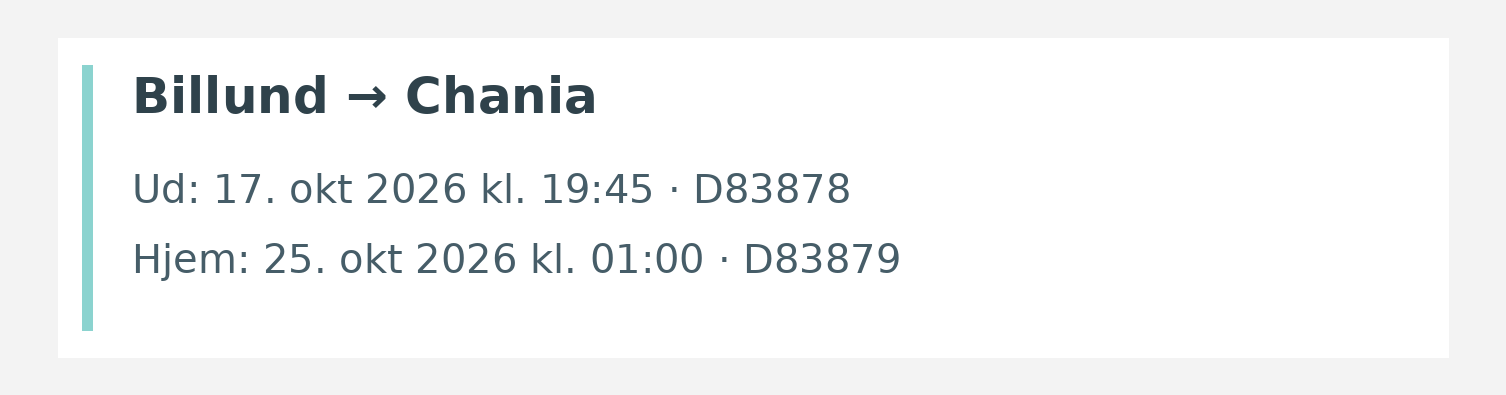Fly fra Billund til Chania. Ud 17. okt 2026 kl. 19:45 · D83878. Hjem 25. okt 2026 kl. 01:00 · D83879.