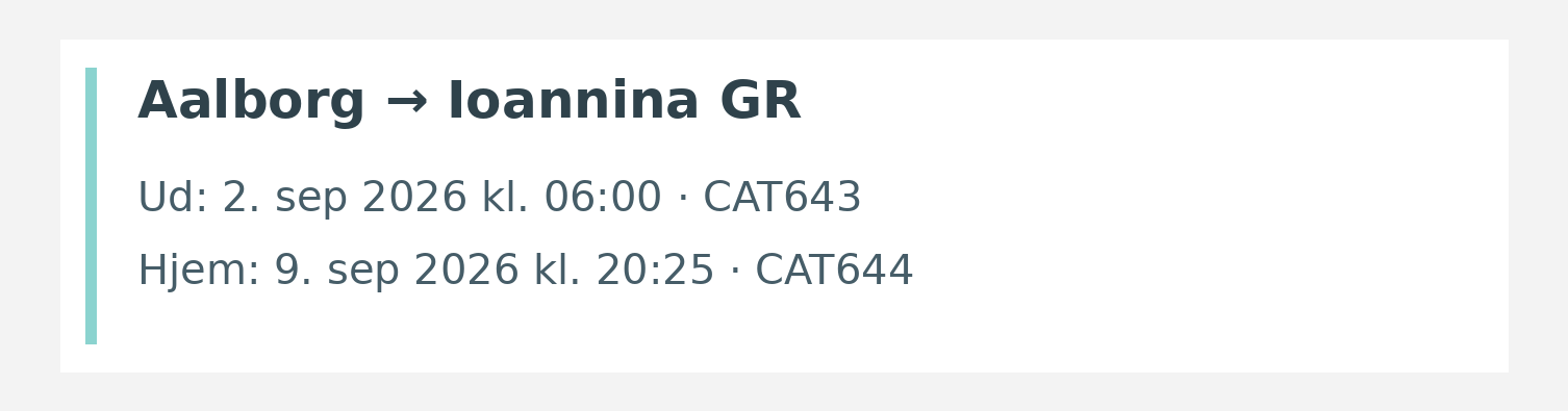 Fly fra Aalborg til Ioannina GR. Ud 2. sep 2026 kl. 06:00 · CAT643. Hjem 9. sep 2026 kl. 20:25 · CAT644.