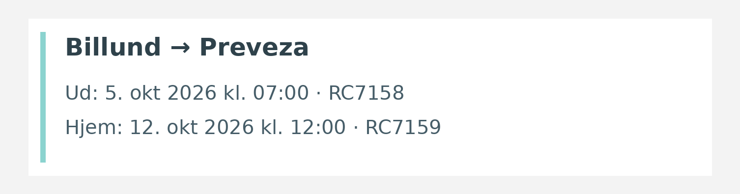 Fly fra Billund til Preveza. Ud 5. okt 2026 kl. 07:00 · RC7158. Hjem 12. okt 2026 kl. 12:00 · RC7159.
