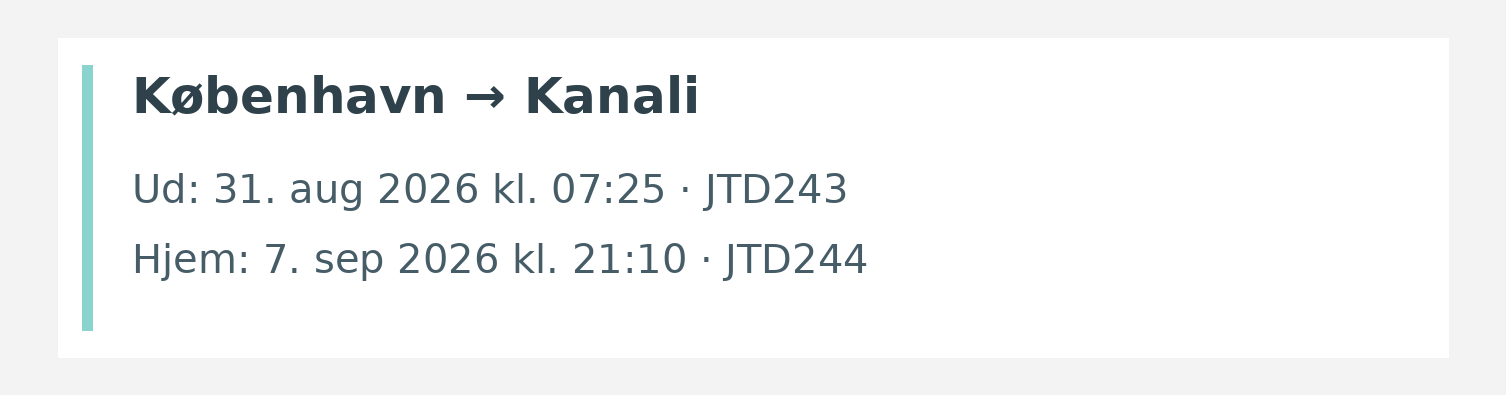 Fly fra København til Kanali. Ud 31. aug 2026 kl. 07:25 · JTD243. Hjem 7. sep 2026 kl. 21:10 · JTD244.