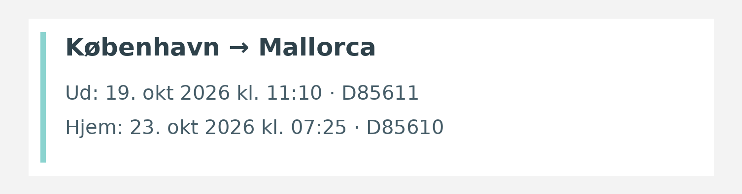 Fly fra København til Mallorca. Ud 19. okt 2026 kl. 11:10 · D85611. Hjem 23. okt 2026 kl. 07:25 · D85610.