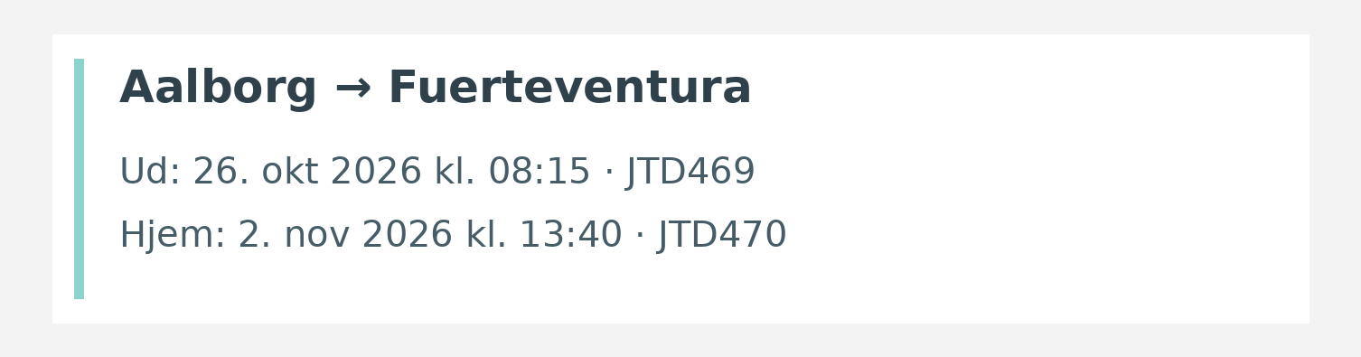 Fly fra Aalborg til Fuerteventura. Ud 26. okt 2026 kl. 08:15 · JTD469. Hjem 2. nov 2026 kl. 13:40 · JTD470.