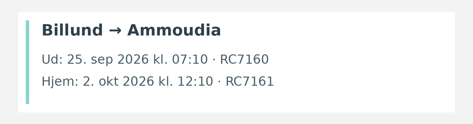 Fly fra Billund til Ammoudia. Ud 25. sep 2026 kl. 07:10 · RC7160. Hjem 2. okt 2026 kl. 12:10 · RC7161.