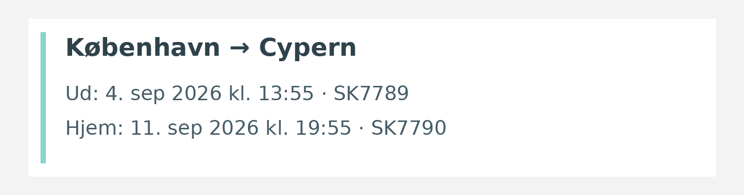Fly fra København til Cypern. Ud 4. sep 2026 kl. 13:55 · SK7789. Hjem 11. sep 2026 kl. 19:55 · SK7790.