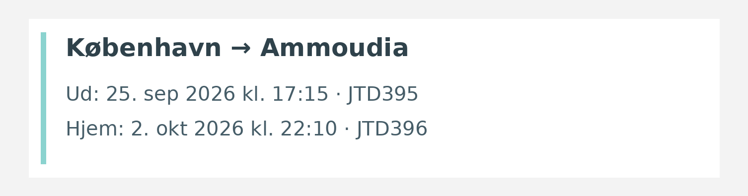 Fly fra København til Ammoudia. Ud 25. sep 2026 kl. 17:15 · JTD395. Hjem 2. okt 2026 kl. 22:10 · JTD396.
