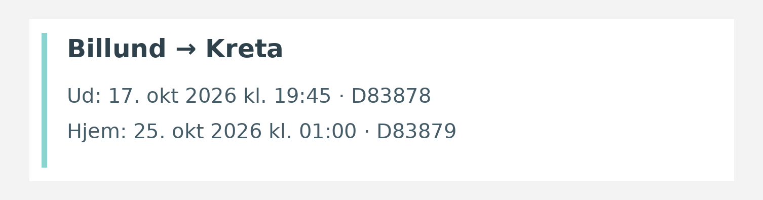 Fly fra Billund til Kreta. Ud 17. okt 2026 kl. 19:45 · D83878. Hjem 25. okt 2026 kl. 01:00 · D83879.
