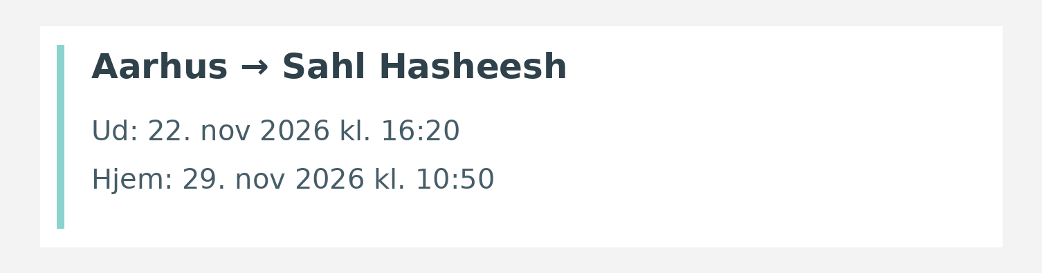 Fly fra Aarhus til Sahl Hasheesh. Ud 22. nov 2026 kl. 16:20. Hjem 29. nov 2026 kl. 10:50.