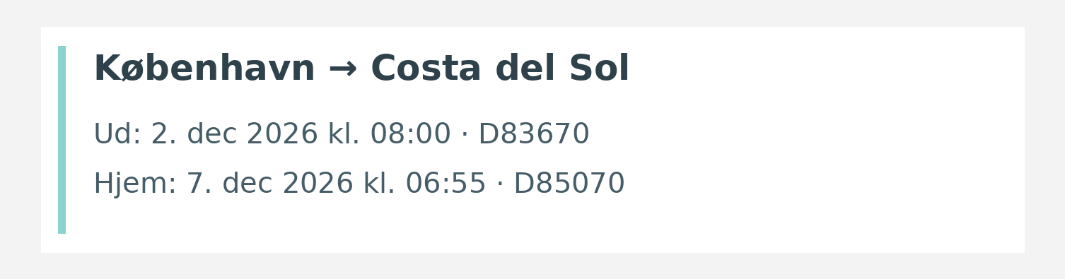 Fly fra København til Costa del Sol. Ud 2. dec 2026 kl. 08:00 · D83670. Hjem 7. dec 2026 kl. 06:55 · D85070.