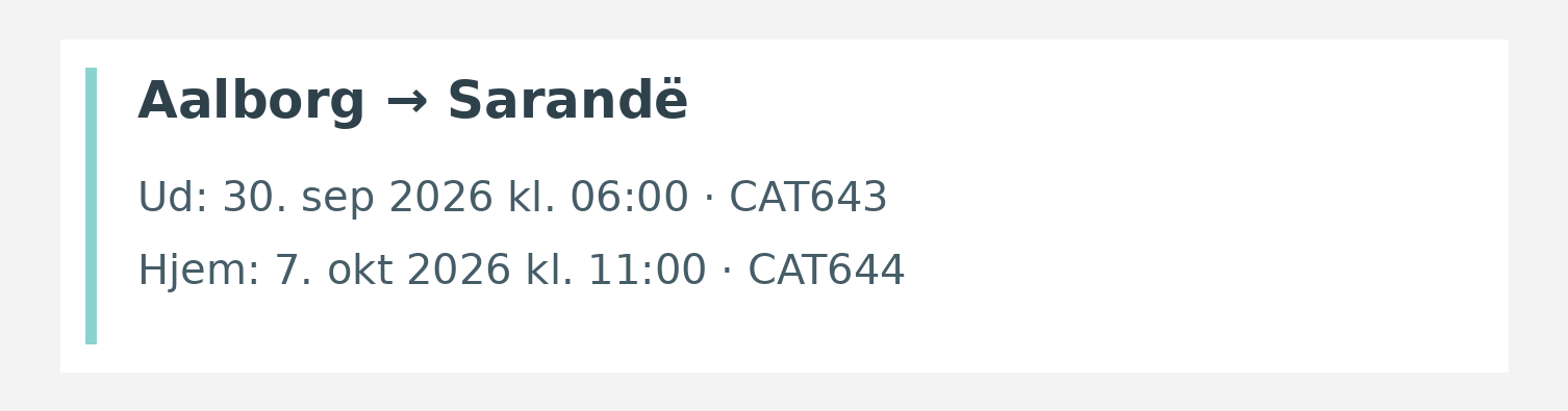 Fly fra Aalborg til Sarandë. Ud 30. sep 2026 kl. 06:00 · CAT643. Hjem 7. okt 2026 kl. 11:00 · CAT644.