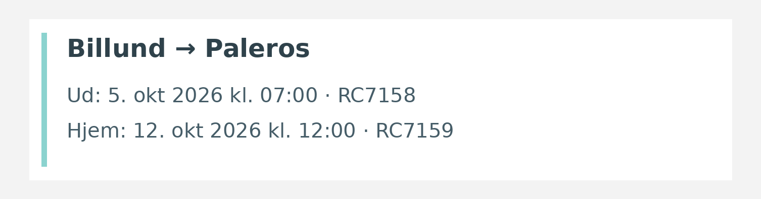 Fly fra Billund til Paleros. Ud 5. okt 2026 kl. 07:00 · RC7158. Hjem 12. okt 2026 kl. 12:00 · RC7159.