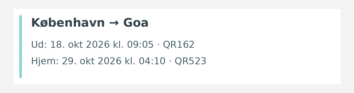 Fly fra København til Goa. Ud 18. okt 2026 kl. 09:05 · QR162. Hjem 29. okt 2026 kl. 04:10 · QR523.
