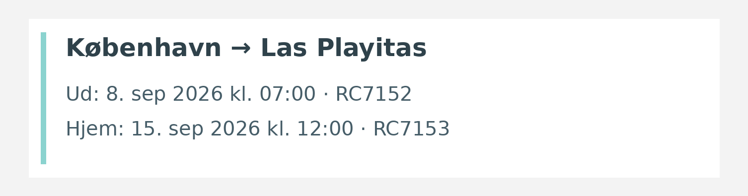 Fly fra København til Las Playitas. Ud 8. sep 2026 kl. 07:00 · RC7152. Hjem 15. sep 2026 kl. 12:00 · RC7153.