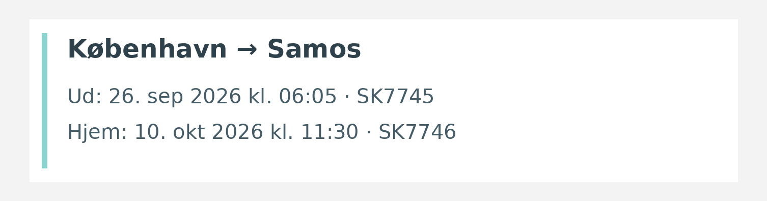 Fly fra København til Samos. Ud 26. sep 2026 kl. 06:05 · SK7745. Hjem 10. okt 2026 kl. 11:30 · SK7746.