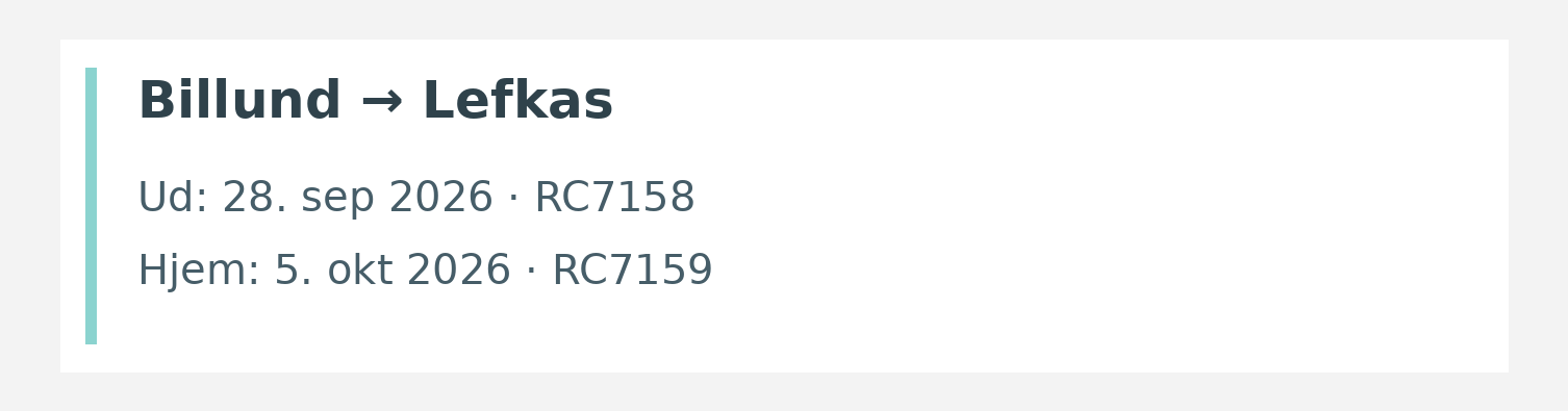 Fly fra Billund til Lefkas. Ud 28. sep 2026 · RC7158. Hjem 5. okt 2026 · RC7159.