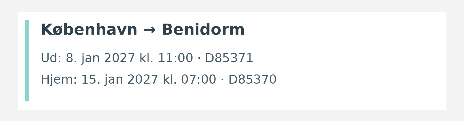 Fly fra København til Benidorm. Ud 8. jan 2027 kl. 11:00 · D85371. Hjem 15. jan 2027 kl. 07:00 · D85370.