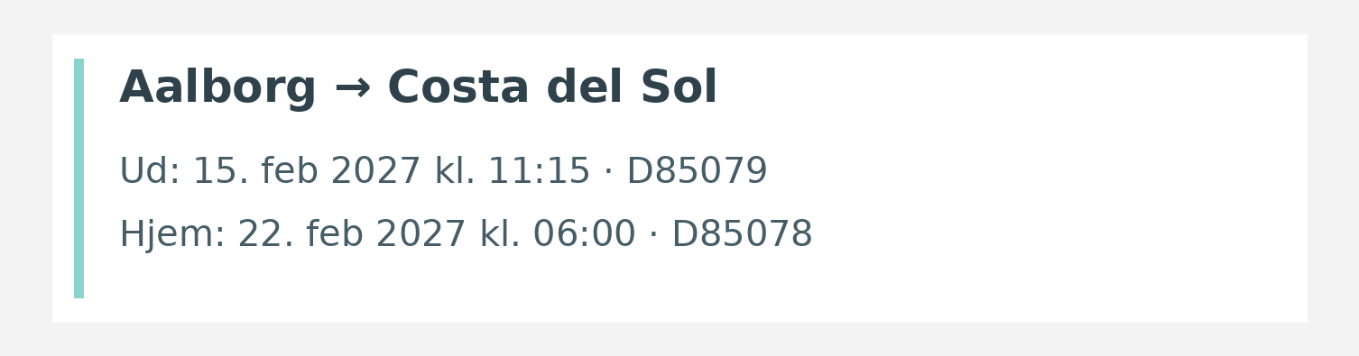 Fly fra Aalborg til Costa del Sol. Ud 15. feb 2027 kl. 11:15 · D85079. Hjem 22. feb 2027 kl. 06:00 · D85078.