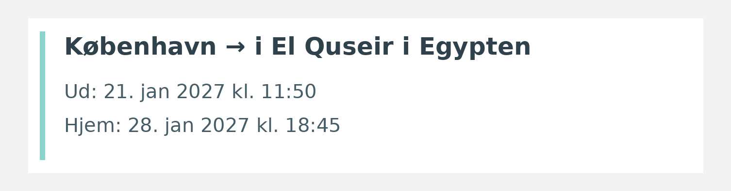 Fly fra København til i El Quseir i Egypten. Ud 21. jan 2027 kl. 11:50. Hjem 28. jan 2027 kl. 18:45.