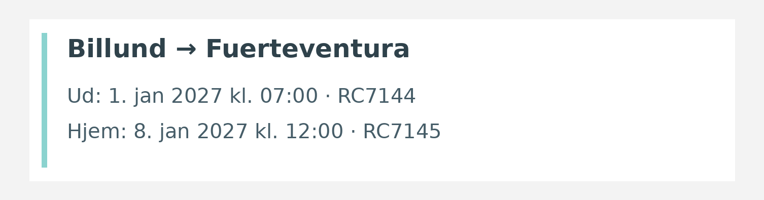 Fly fra Billund til Fuerteventura. Ud 1. jan 2027 kl. 07:00 · RC7144. Hjem 8. jan 2027 kl. 12:00 · RC7145.