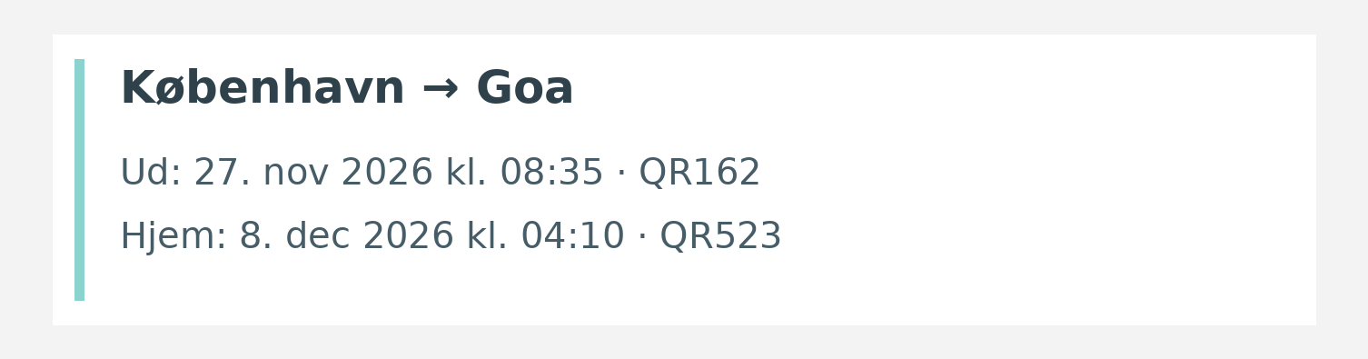 Fly fra København til Goa. Ud 27. nov 2026 kl. 08:35 · QR162. Hjem 8. dec 2026 kl. 04:10 · QR523.