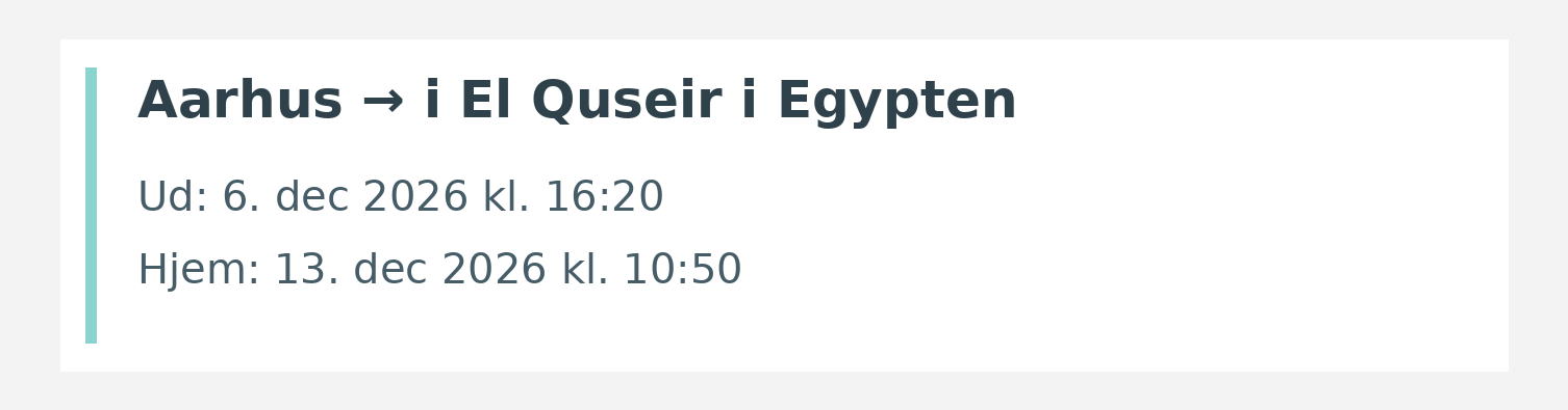 Fly fra Aarhus til i El Quseir i Egypten. Ud 6. dec 2026 kl. 16:20. Hjem 13. dec 2026 kl. 10:50.