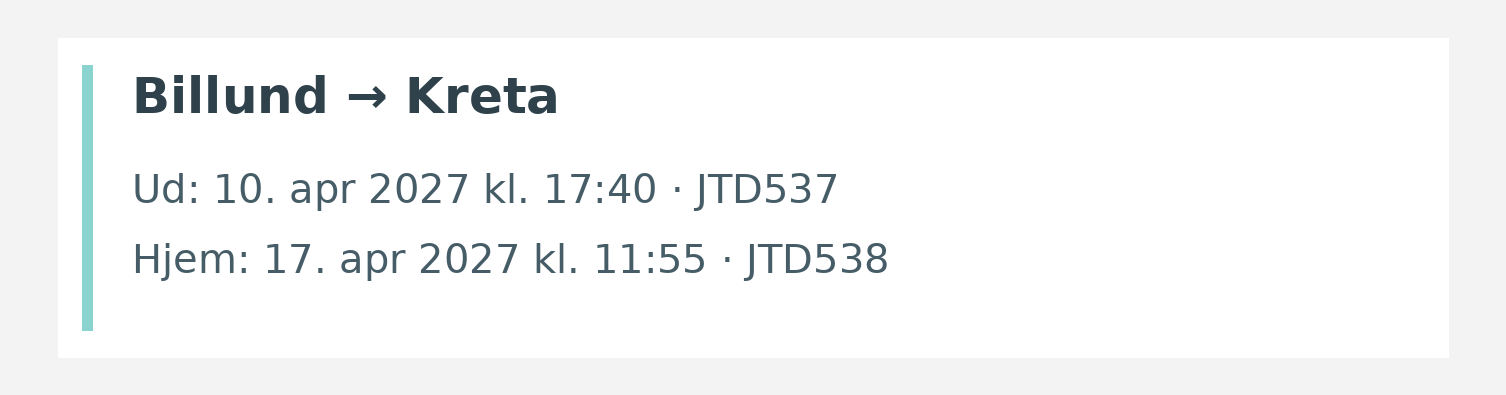 Fly fra Billund til Kreta. Ud 10. apr 2027 kl. 17:40 · JTD537. Hjem 17. apr 2027 kl. 11:55 · JTD538.