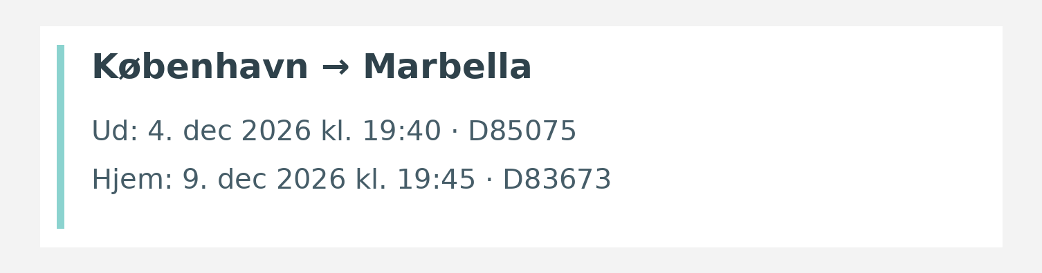 Fly fra København til Marbella. Ud 4. dec 2026 kl. 19:40 · D85075. Hjem 9. dec 2026 kl. 19:45 · D83673.